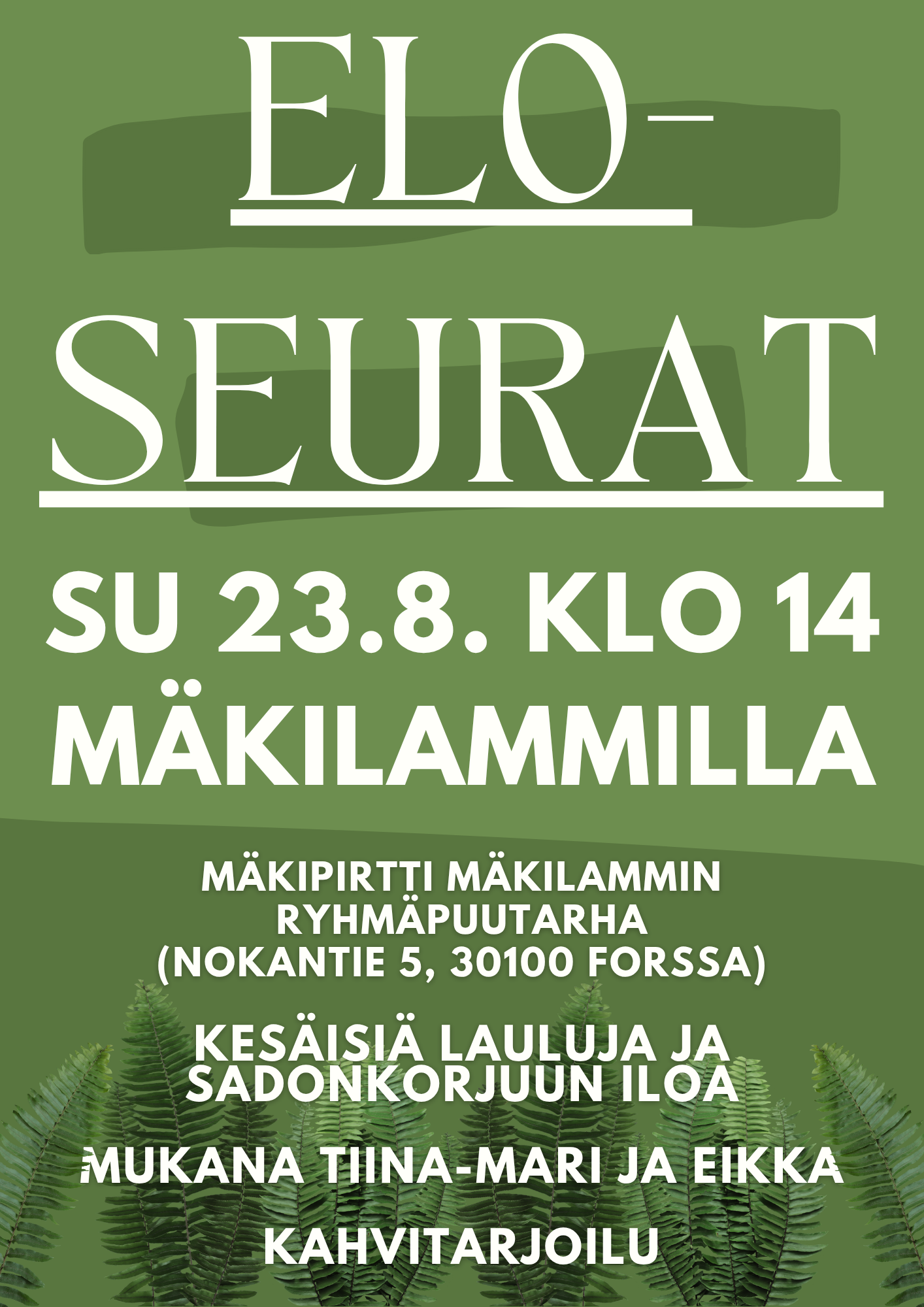 Vihreällä pohjalla saniaisia sekä valkoisella teksti Eloseurat Mäkilammilla 23.8. 3036 klo 14. Mäkilammin osoite,  Ja sitten Kesäisiä lauluja ja sadonkorjuun iloa. Mukana Tiina-Maria ja Eikka. Kahitarjoitu